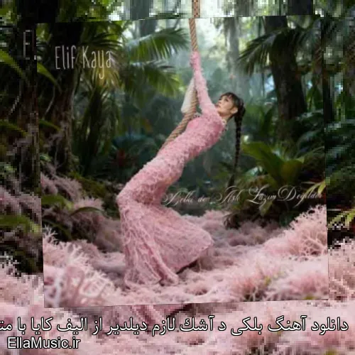 دانلود آهنگ بلکی د آشک لازم دیلدیر از الیف کایا با متن کامل